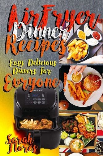 Airfryer Dinner Recipes Airfryer Cookbook For Beginners And Food Lovers, Clean And Healthy Recipes, Cheap Ways To Cook In Your Airfryer, Vegan Options, Lose Weight With Clean Eating!