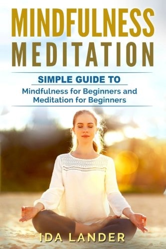Mindfulness Meditation Guide to Understanding Your Mind and Discover the Truly Amazing Benefits of Mindfulness Meditation for Beginners