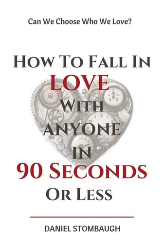 How To Fall In Love With Anyone In 90 Seconds Or Less Can We Choose who We Love?