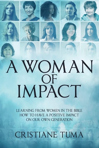 A Woman of Impact Learning from Women in the Bible How to Have a Positive Impact on Our Own Generation