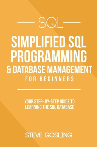 SQL Simplified SQL Programming & Database Management For Beginners. Your Step-By-Step Guide to Learning The SQL Database