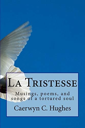 La Tristesse Musings, Poems, and Songs of a Tortured Soul