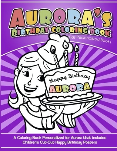 Aurora's Birthday Coloring Book Kids Personalized Books A Coloring Book Personalized for Aurora That Includes Children's Cut Out Happy Birthday Posters