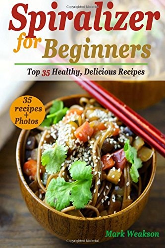 Spiralizer for Beginners Top 35 Healthy, Delicious Recipes Cookbook