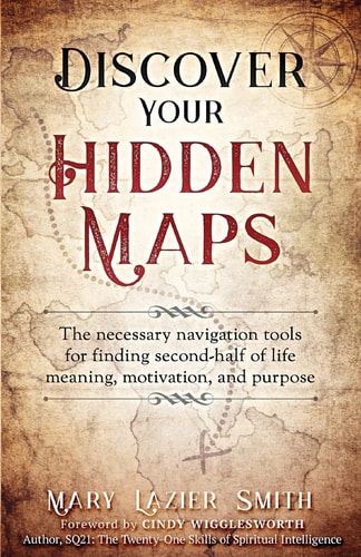 Discover Your Hidden Maps The Necessary Navigation Tools for Finding Second-Half of Life Meaning, Motivation, and Purpose