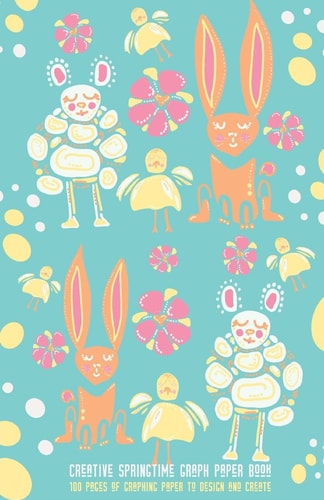Creative Springtime Graph Paper Book 100 Pages of Graphing Paper to Design and Create
