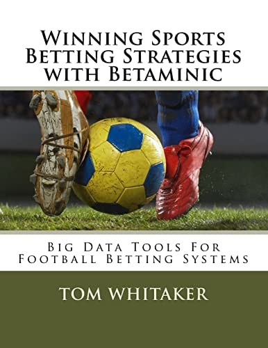 Winning Sports Betting Strategies with Betaminic Big Data Tools for Football Betting Systems A Step-By-step Guide to Using the Betamin Builder Data Analysis Tool for Creating Soccer Betting Systems to Beat the Bookies Including 21 Winning Strategies in th