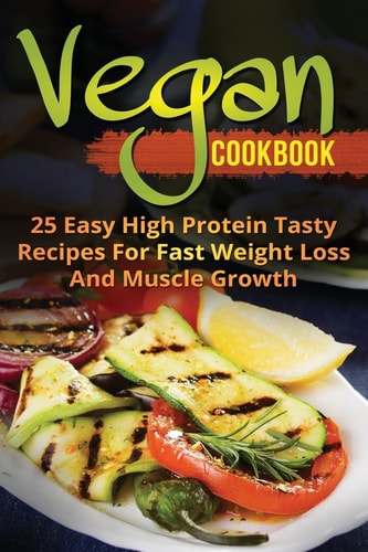 Vegan Cookbook 25 Easy High Protein Tasty Recipes For Fast Weight Loss And Muscle Growth
