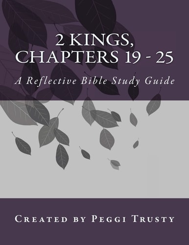 2 Kings, Chapters 19 - 25 A Reflective Bible Study Guide