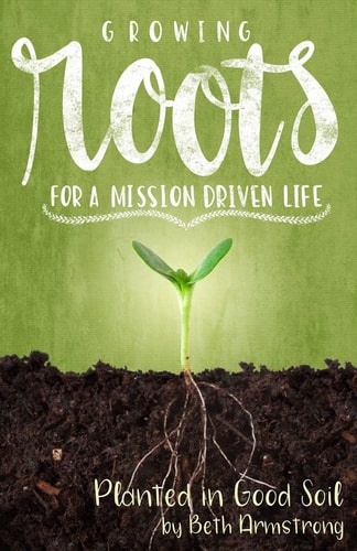 Growing Roots for a Mission Driven Life Planted in Good Soil