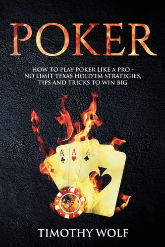 Poker How to Play Poker Like a Pro - No Limit Texas Hold'em Strategies, Tips and Tricks to Win Big