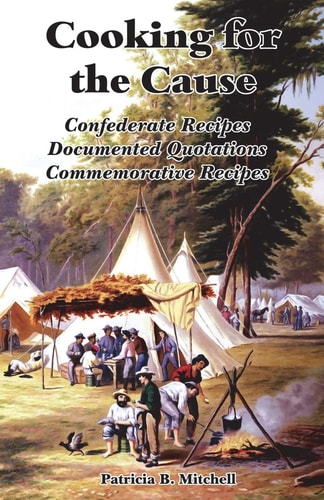 Cooking for the Cause Confederate Recipes, Documented Quotations, Commemorative Recipes