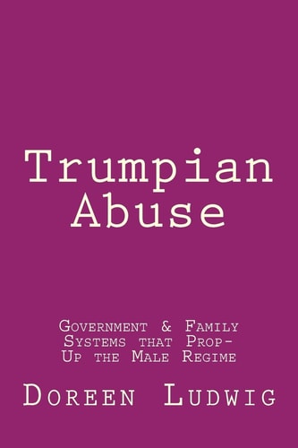 Trumpian Abuse Government and Family Systems That Prop-Up the Male Regime