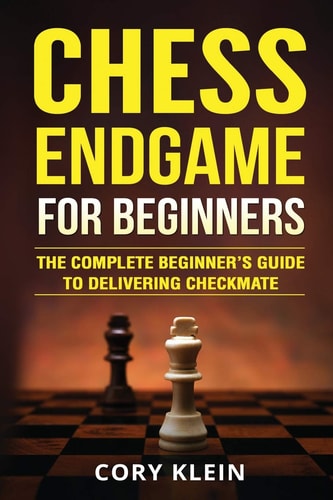 Chess Endgame for Beginners The Complete Beginner's Guide to Delivering Checkmate