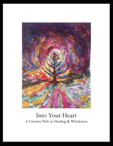 Into Your Heart A Creative Path to Healing & Wholeness