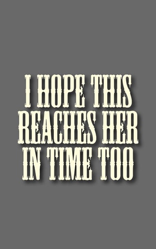 I Hope This Reaches Her in Time Too
