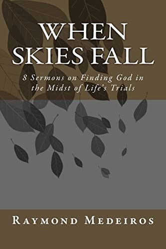 When Skies Fall 8 Sermons on Finding God in the Midst of Life's Trials