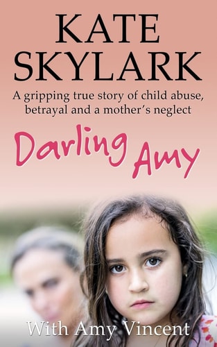 Darling Amy A Gripping True Story of Child Abuse, Betrayal and a Mother's Neglect