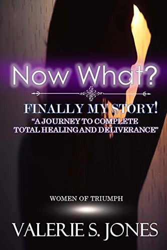 Now What? Finally, My Story! A Journey to Complete Total Healing and Deliverance