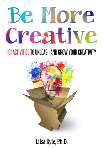 Be More Creative 101 Activities to Unleash and Grow Your Creativity