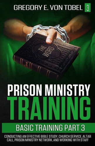 Prison Ministry Training Basic Training, Part 3 Conducting an Effective Bible Study, Church Service, Altar Call, Prison Ministry Network, and Working with Staff