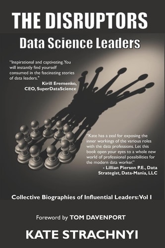 The Disruptors Data Science Leaders: Collective Biographies of Influential Leaders: Vol I