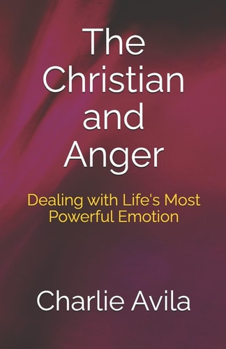 The Christian and Anger Dealing with Life's Most Powerful Emotion