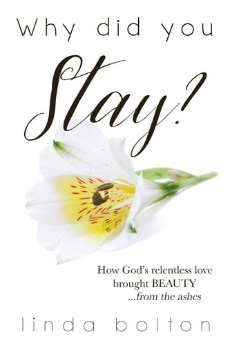 Why Did You Stay? How God's Relentless Love Brought BEAUTY...from the Ashes.