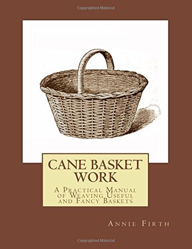 Cane Basket Work A Practical Manual of Weaving Useful and Fancy Baskets