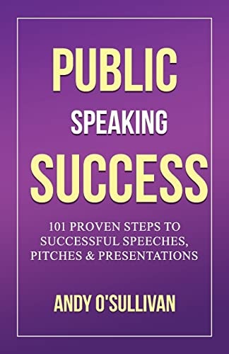 Public Speaking Success 101 Proven Steps to Successful Speeches, Pitches and Presentations