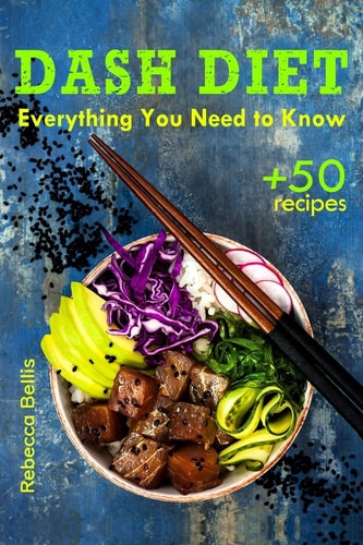 The Dash Diet Everything You Need to Know and 50 Incredible Dash Diet Recipes