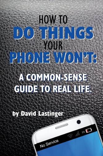 How to Do Things Your Phone Won't. A Common Sense Guide to Real Life.