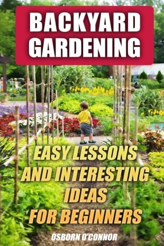Backyard Gardening Easy Lessons And Interesting Ideas For Beginners