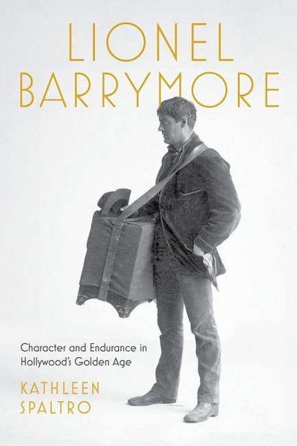 Lionel Barrymore: Character and Endurance in Hollywoods Golden Age