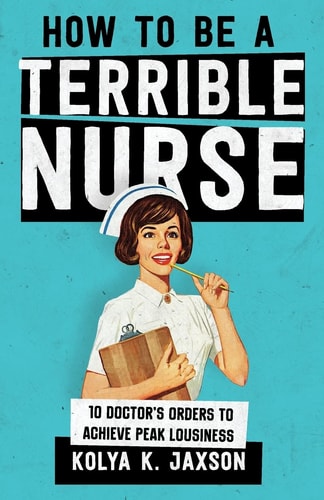 How To Be A Terrible Nurse 10 Doctor's Orders To Achieve Peak Lousiness