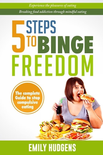 5 Steps To Binge Freedom The Complete Guide to Stop Compulsive Over-eating