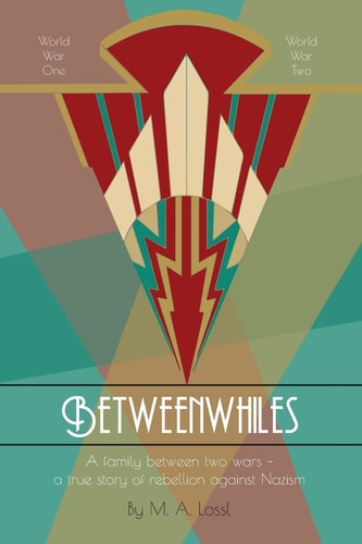 Betweenwhiles A Family Between Two Wars - a True Story of Rebellion Against Nazism (Illustrated Version)