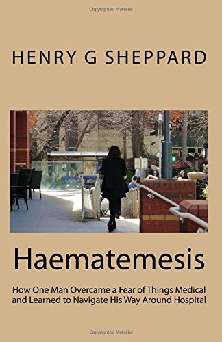 Haematemesis How One Man Overcame a Fear of Things Medical and Learned to Navigate His Way Around Hospital