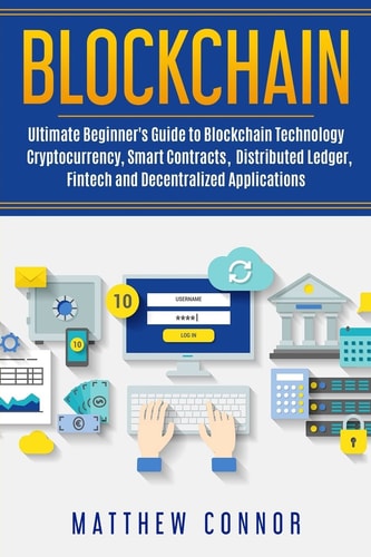 Blockchain Ultimate Beginner's Guide to Blockchain Technology - Cryptocurrency, Smart Contracts, Distributed Ledger, Fintech and Decentralized Applications