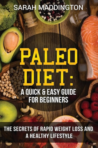 Paleo Diet A Quick and Easy Guide for Beginners: The Secrets of Rapid Weight Loss and A Healthy Lifestyle