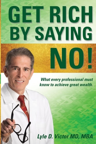 Get Rich by Saying NO! What Every Professional Must Know to Achieve Great Wealth