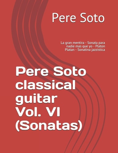 Pere Soto Classical Guitar Vol. VI (Sonatas) La Gran Mentira - Sonata Para Nadie Mas Que Yo - Platon Platan - Sonatina Jazzística