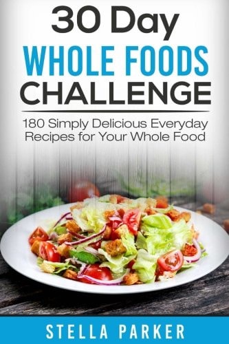 30 Day Whole Foods Challenge 180 Simply Delicious Everyday Recipes for Your Whole Food