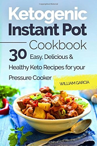 Ketogenic Instant Pot Cookbook 30 Easy, Delicious & Healthy Keto Recipes for Your Pressure Cooker