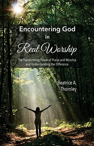 Encountering God in Real Worship The Transforming Power of Praise and Worship and Understanding the Difference