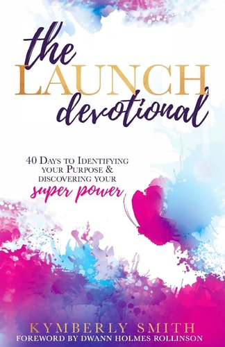 The Launch Devotional 40 Days to Discovering Your Purpose & Power