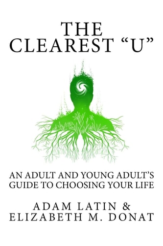 The Clearest "U" An Adult and Young Adult's Guide to Choosing Your Life