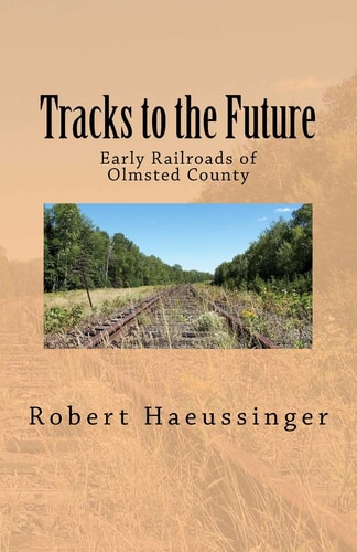 Tracks to the Future Early Railroads of Olmsted County