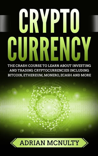 Cryptocurrency The Crash Course To Learn About Investing And Trading Cryptocurrencies Including Bitcoin, Ethereum, Monero, Zcash And More