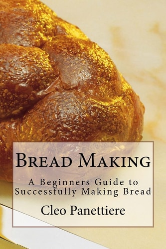 Bread Making A Beginners Guide to Successfully Making Bread